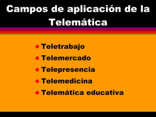 Campos de aplicación de la Telemática Teletrabajo Telemercado Telepresencia Telemedicina Telemática educativa 
