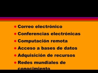 Correo electrónico Conferencias electrónicas Computación remota Acceso a bases de datos Adquisición de recursos Redes mundiales de conocimiento 