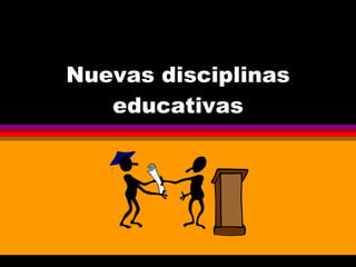 Nuevas disciplinas educativas 