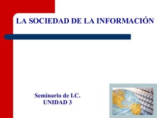 LA SOCIEDAD DE LA INFORMACIÓN Seminario de I.C. UNIDAD 3 