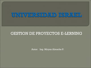 GESTION DE PROYECTOS E-LERNING Autor:  Ing. Miryan Almache P. 