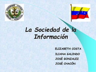 La Sociedad de la
Información
ELIZABETH COSTA
ILIANA GALINDO
JOSÉ GONZALEZ
JOSÉ CHACÓN
 