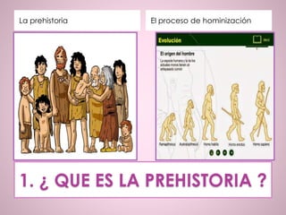 1. ¿ QUE ES LA PREHISTORIA ?
La prehistoria El proceso de hominización