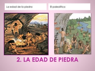 2. LA EDAD DE PIEDRA
La edad de la piedra El paleolítico