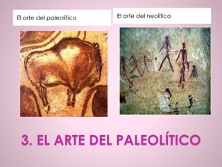 3. EL ARTE DEL PALEOLÍTICO
El arte del paleolítico El arte del neolítico
