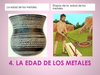 4. LA EDAD DE LOS METALES
La edad de los metales
Etapas de la edad de los
metales