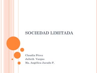 SOCIEDAD LIMITADA
Claudia Pérez
Julieth Vargas
Ma. Angélica Jurado P.
 