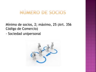 Mínimo de socios, 2; máximo, 25 (Art. 356
Código de Comercio)
- Sociedad unipersonal
 