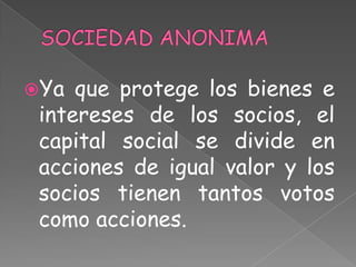 Ya que protege los bienes e
intereses de los socios, el
capital social se divide en
acciones de igual valor y los
socios ...