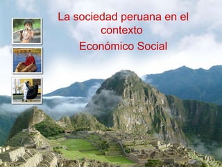 La sociedad peruana en el contexto  Económico Social 