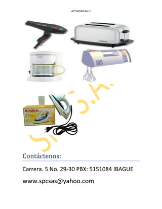 ACTIVIDAD No.1
Contáctenos:
Carrera. 5 No. 29-30 PBX: 5151084 IBAGUE
www.spcsas@yahoo.com
 