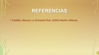 REFERENCIAS
• Castells, Manuel. La Sociedad Red. (2000) Madrid: Allianza.

 