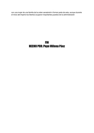 con una mujer de una familia de la orden senatorial ni formar parte de esta, aunque durante
el inicio del imperio los libertos ocuparon importantes puestos de la administración
 