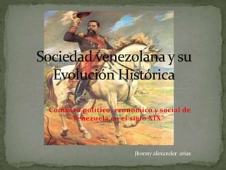 "Contexto político, económico y social de
Venezuela en el siglo XIX"
Jhonny alexander arias
 