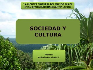 “LA RIQUEZA CULTURAL DEL MUNDO RESIDE
EN SU DIVERSIDAD DIALOGANTE” UNESCO
Profesor
Artinelio Hernández C.
 