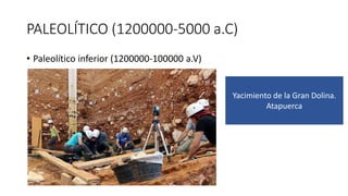 PALEOLÍTICO (1200000-5000 a.C)
• Paleolítico inferior (1200000-100000 a.V)
Yacimiento de la Gran Dolina.
Atapuerca
 