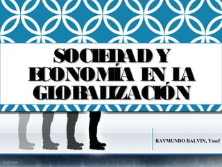 RAYMUNDO BALVIN, Yosef
SOCIEDADYSOCIEDADY
ECONOMÍA EN LAECONOMÍA EN LA
GLOBALIZACIÓNGLOBALIZACIÓN
 