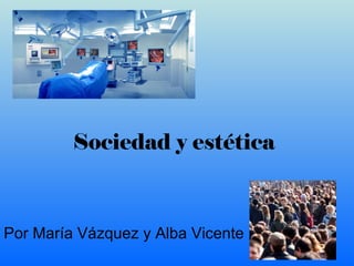 Sociedad y estética Por María Vázquez y Alba Vicente 