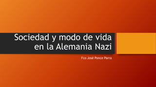 Sociedad y modo de vida
en la Alemania Nazi
Fco José Ponce Parra
 