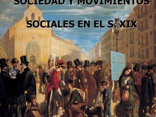 SOCIEDAD Y MOVIMIENTOS  SOCIALES EN EL S. XIX 
