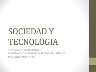 SOCIEDAD Y
TECNOLOGIA
YENY MILENA CUCHIMAQUE
ESCUELA COLOMBIANA DE CARRERAS INDUSTRIALES
INGENIERIA AMBIENTAL
 