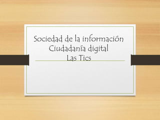 Sociedad de la información
Ciudadanía digital
Las Tics
 