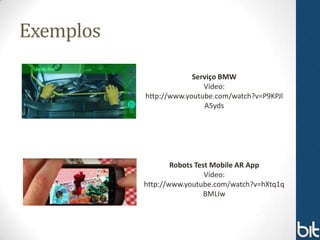 Exemplos

                        Serviço BMW
                           Vídeo:
           http://www.youtube.com/watch?v=P9KPJl
                           A5yds




                   Robots Test Mobile AR App
                             Vídeo:
           http://www.youtube.com/watch?v=hXtq1q
                             BMLIw
 