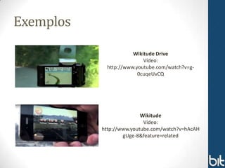 Exemplos

                       Wikitude Drive
                           Vídeo:
             http://www.youtube.com/watch?v=g-
                         0cuqeUvCQ




                          Wikitude
                           Vídeo:
           http://www.youtube.com/watch?v=hAcAH
                   gUge-8&feature=related
 