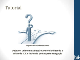 Tutorial




                Seguir tutorial demonstrado

   Objetivo: Criar uma aplicação Android utilizando o
   Wikitude SDK e incluindo pontos para navegação
 