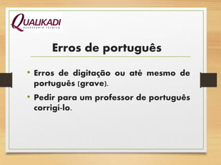 Erros de português
• Erros de digitação ou até mesmo de
português (grave).
• Pedir para um professor de português
corrigí-lo.
 