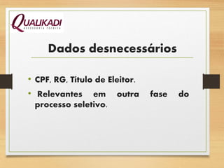 Dados desnecessários
• CPF, RG, Título de Eleitor.
• Relevantes em outra fase do
processo seletivo.
 