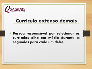 Currículo extenso demais
• Pessoa responsável por selecionar os
currículos olha em média durante 30
segundos para cada um deles.
 