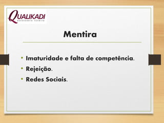 Mentira
• Imaturidade e falta de competência.
• Rejeição.
• Redes Sociais.
 