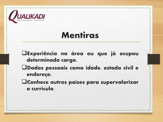 Experiência na área ou que já ocupou
determinado cargo.
Dados pessoais como idade, estado civil e
endereço.
Conhece outros países para supervalorizar
o currículo.
Mentiras
 