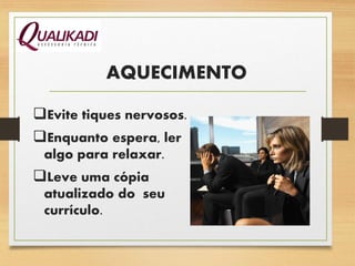 AQUECIMENTO
Evite tiques nervosos.
Enquanto espera, ler
algo para relaxar.
Leve uma cópia
atualizado do seu
currículo.
 