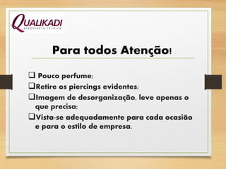 Para todos Atenção!
 Pouco perfume;
Retire os piercings evidentes;
Imagem de desorganização, leve apenas o
que precisa;
Vista-se adequadamente para cada ocasião
e para o estilo de empresa.
 