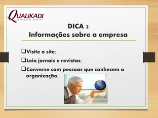 DICA 2
Informações sobre a empresa
Visite o site;
Leia jornais e revistas;
Converse com pessoas que conhecem a
organização.
 