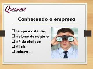 Conhecendo a empresa
 tempo existência;
 volume de negócio;
 n.º de efetivos;
 filiais;
 cultura ...
 
