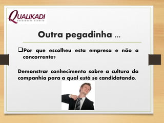 Outra pegadinha ...
Por que escolheu esta empresa e não a
concorrente?
Demonstrar conhecimento sobre a cultura da
companhia para a qual está se candidatando.
 
