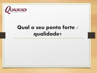 Qual o seu ponto forte /
qualidade?
 