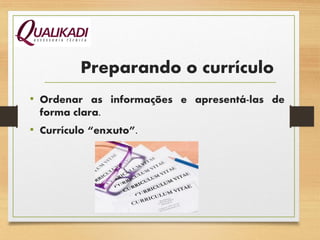 • Ordenar as informações e apresentá-las de
forma clara.
• Currículo “enxuto”.
Preparando o currículo
 