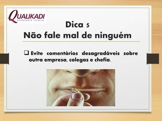 Dica 5
Não fale mal de ninguém
 Evite comentários desagradáveis sobre
outra empresa, colegas e chefia.
 