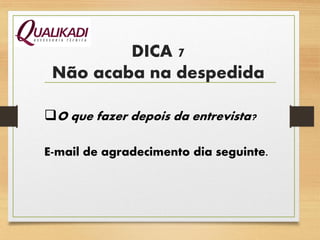 DICA 7
Não acaba na despedida
O que fazer depois da entrevista?
E-mail de agradecimento dia seguinte.
 