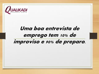 Uma boa entrevista de
emprego tem 10% de
improviso e 90% de preparo.
 