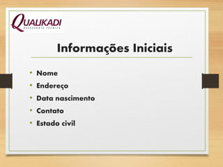 Informações Iniciais
• Nome
• Endereço
• Data nascimento
• Contato
• Estado civil
 