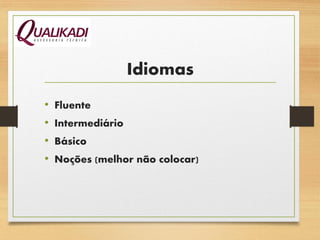 Idiomas
• Fluente
• Intermediário
• Básico
• Noções (melhor não colocar)
 