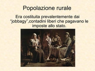 Popolazione rurale Era costituita prevalentemente dai “jobbagy”,contadini liberi che pagavano le imposte allo stato. 