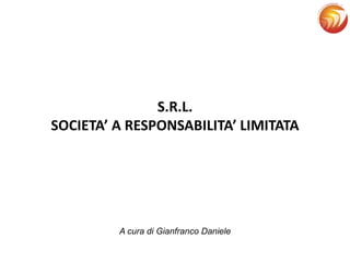 S.R.L.
SOCIETA’ A RESPONSABILITA’ LIMITATA
A cura di Gianfranco Daniele
 