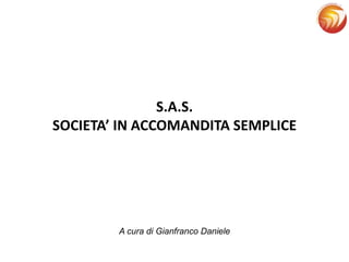 S.A.S.
SOCIETA’ IN ACCOMANDITA SEMPLICE
A cura di Gianfranco Daniele
 