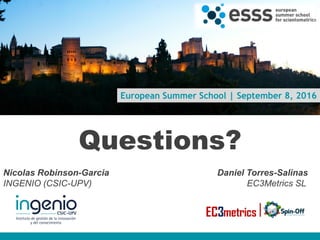 European Summer School | September 8, 2016
Questions?
Nicolas Robinson-Garcia Daniel Torres-Salinas
INGENIO (CSIC-UPV) EC3Metrics SL
www.ingenio.upv.es
 